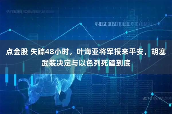 点金股 失踪48小时，叶海亚将军报来平安，胡塞武装决定与以色列死磕到底