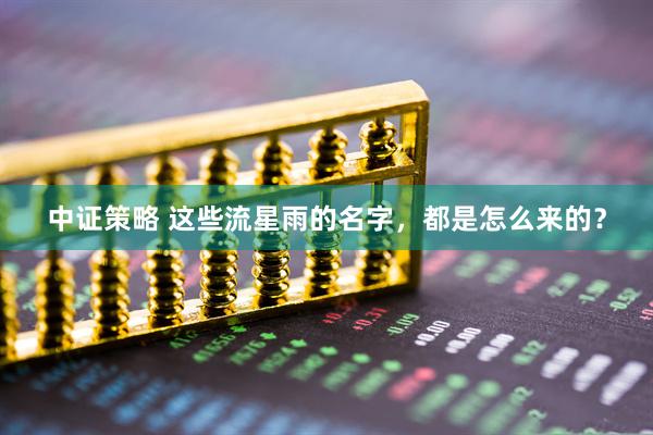 中证策略 这些流星雨的名字，都是怎么来的？