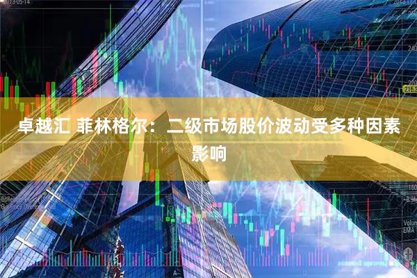 卓越汇 菲林格尔：二级市场股价波动受多种因素影响