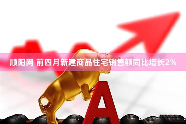 顺阳网 前四月新建商品住宅销售额同比增长2%