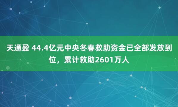 天通盈 44.4亿元中央冬春救助资金已全部发放到位,累计救助2601万人