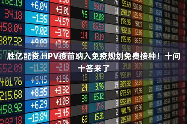 胜亿配资 HPV疫苗纳入免疫规划免费接种！十问十答来了