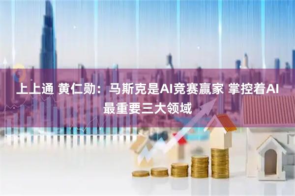 上上通 黄仁勋：马斯克是AI竞赛赢家 掌控着AI最重要三大领域